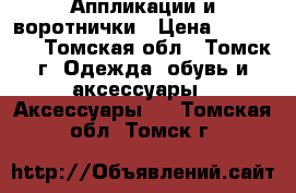 Аппликации и воротнички › Цена ­ 100-300 - Томская обл., Томск г. Одежда, обувь и аксессуары » Аксессуары   . Томская обл.,Томск г.